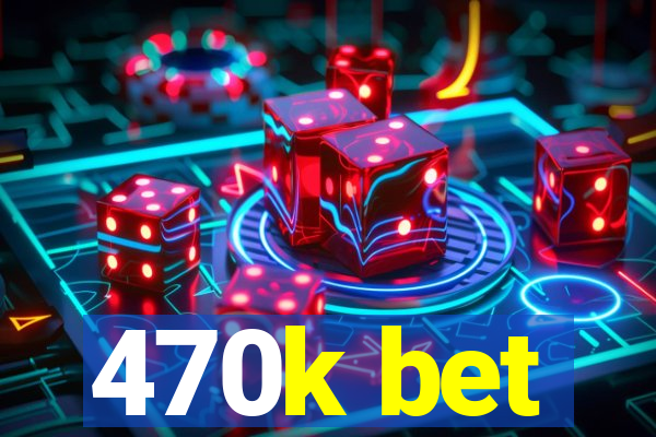 470k bet